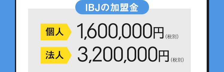 IBJの加盟金 個人 1,600,000円(税別) 法人 3,200,000円 (税別)