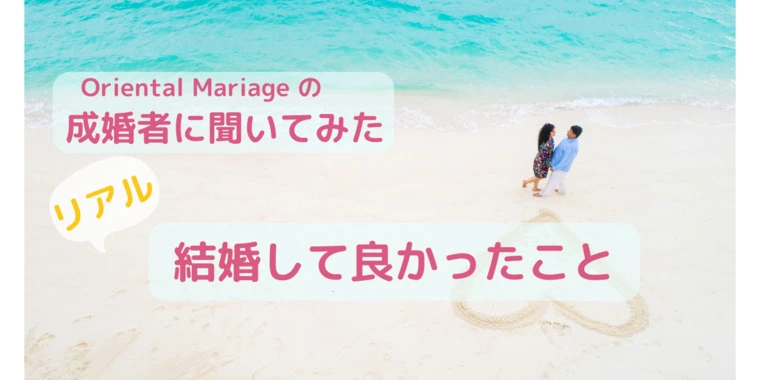 Oriental Mariage（オリエンタル マリアージュ）「成婚者のリアルな本音　”結婚してよかったこと”」-1