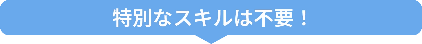 特別なスキルは不要！